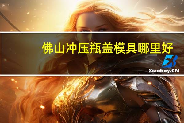 佛山冲压瓶盖模具哪里好