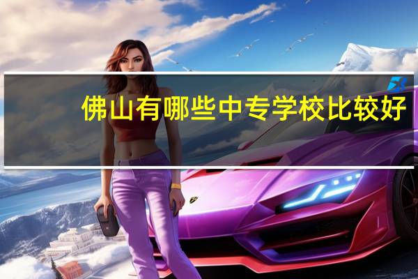 佛山有哪些中专学校比较好