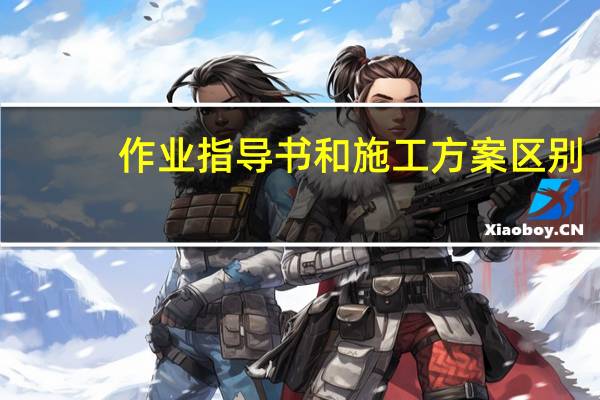 作业指导书和施工方案区别