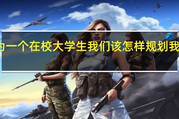 作为一个在校大学生我们该怎样规划我们的人生