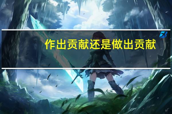 作出贡献还是做出贡献