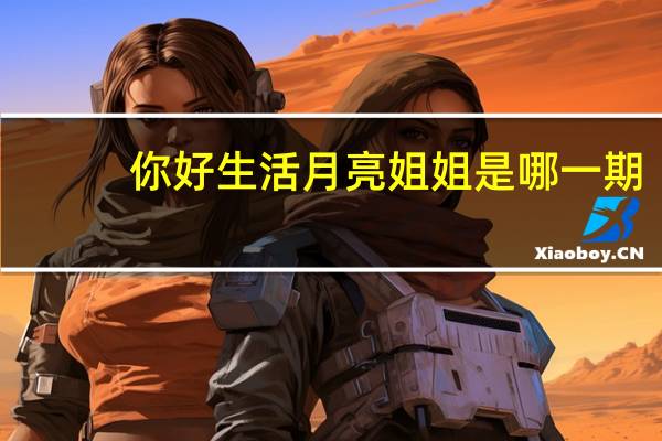 你好生活月亮姐姐是哪一期