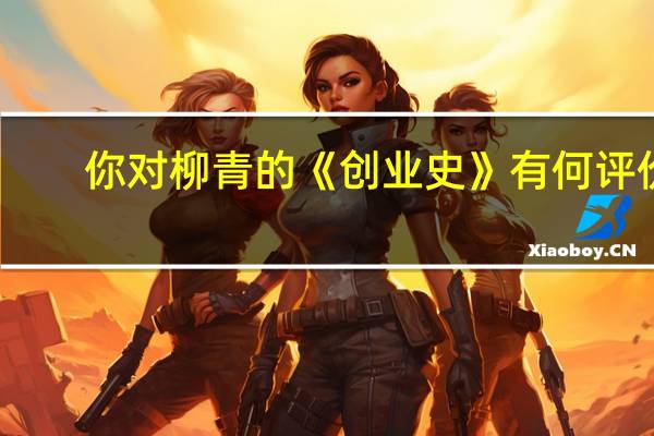 你对柳青的《创业史》有何评价？