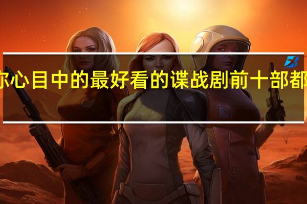 你心目中的最好看的谍战剧前十部都有哪些