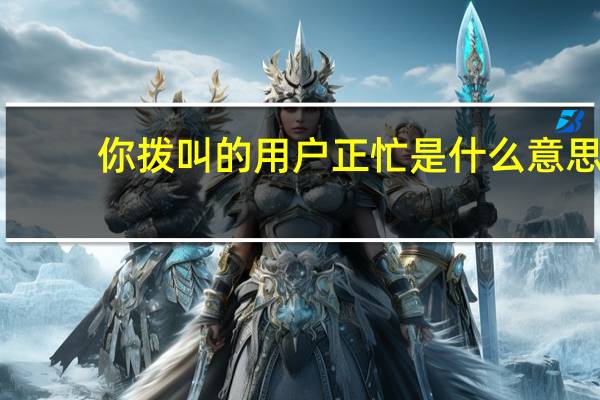 你拨叫的用户正忙是什么意思