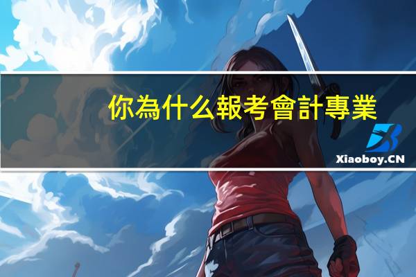你為什么報考會計專業(yè)