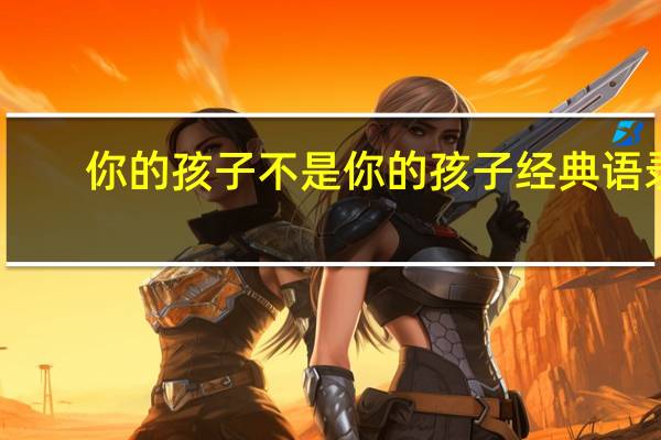 你的孩子不是你的孩子经典语录