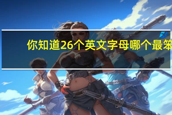 你知道26个英文字母哪个最笨