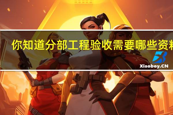 你知道分部工程验收需要哪些资料吗