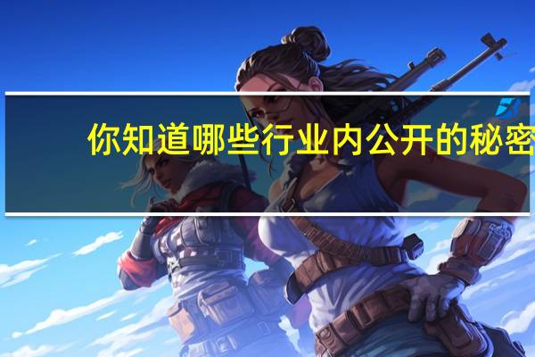你知道哪些行业内公开的秘密？