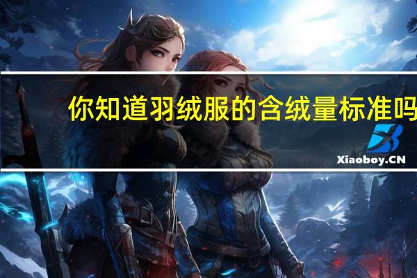 你知道羽绒服的含绒量标准吗