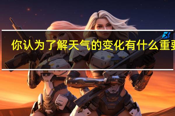 你认为了解天气的变化有什么重要性