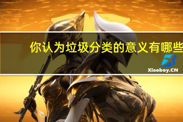 你认为垃圾分类的意义有哪些