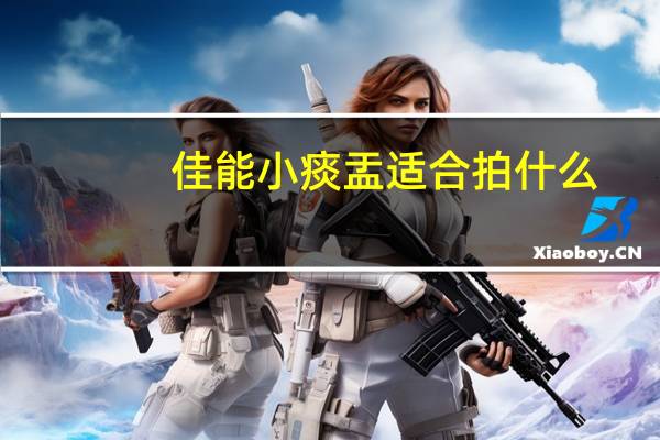佳能小痰盂适合拍什么