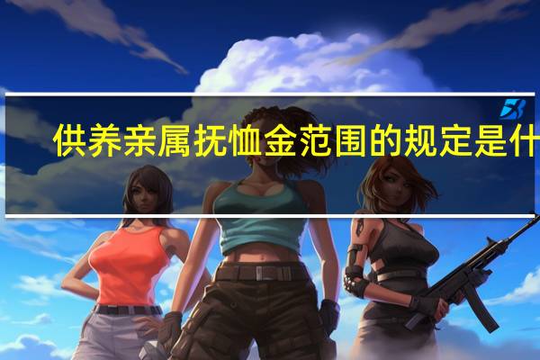 供养亲属抚恤金范围的规定是什么