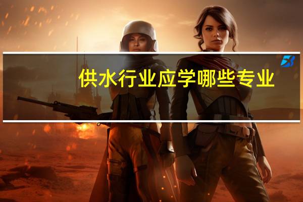 供水行业应学哪些专业