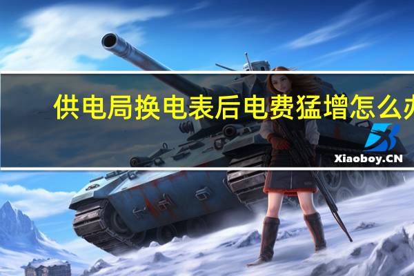 供电局换电表后电费猛增怎么办