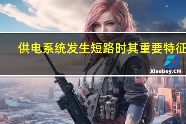 供电系统发生短路时其重要特征是