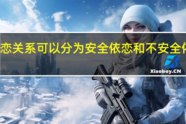 依恋关系可以分为安全依恋和不安全依恋对吗