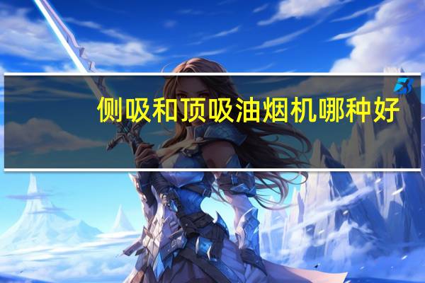 侧吸和顶吸油烟机哪种好