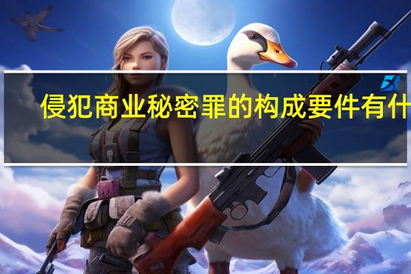 侵犯商业秘密罪的构成要件有什么