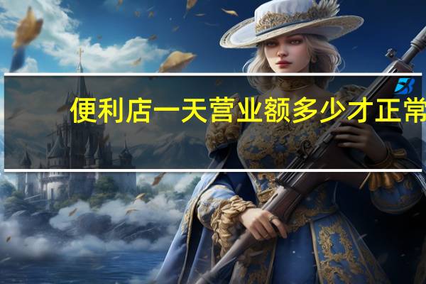 便利店一天营业额多少才正常