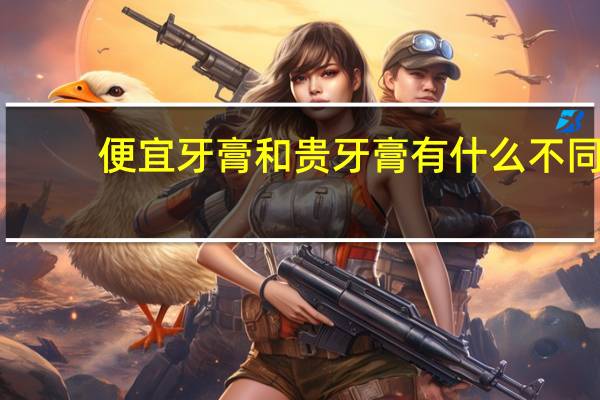 便宜牙膏和贵牙膏有什么不同