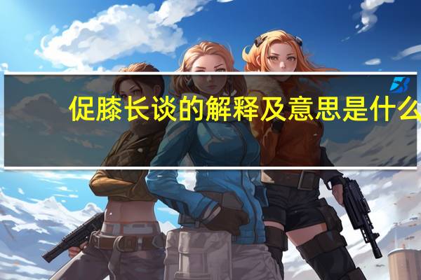 促膝长谈的解释及意思是什么
