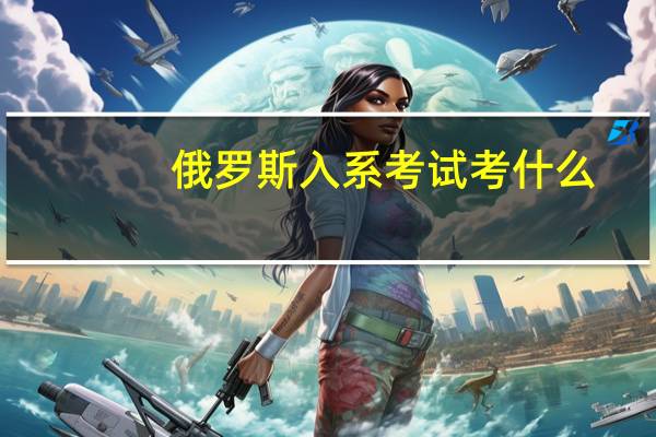 俄罗斯入系考试考什么