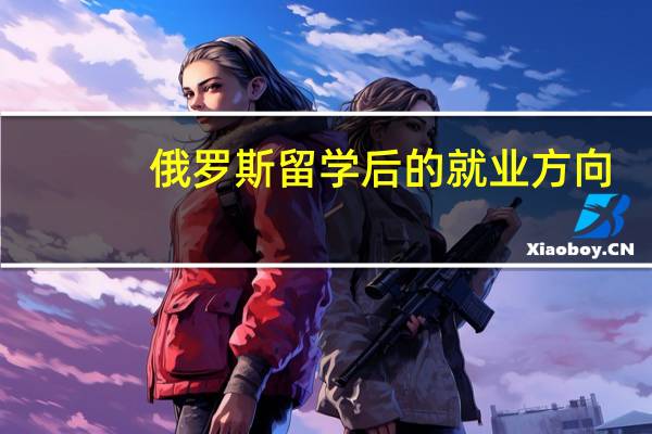 俄罗斯留学后的就业方向