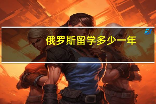 俄罗斯留学多少一年