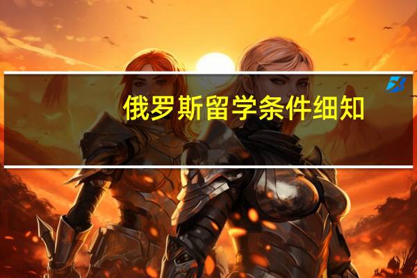 俄罗斯留学条件细知