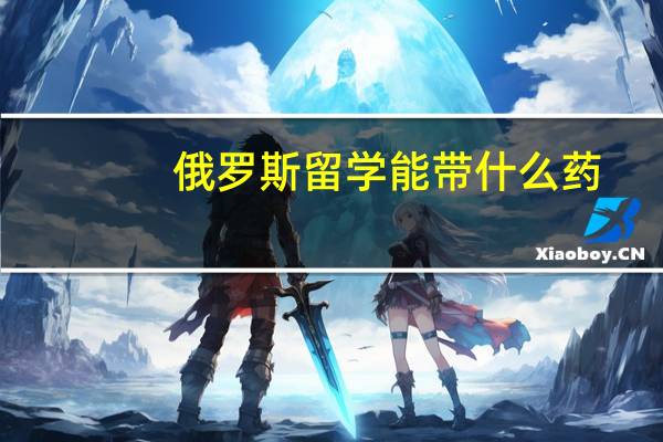 俄罗斯留学能带什么药