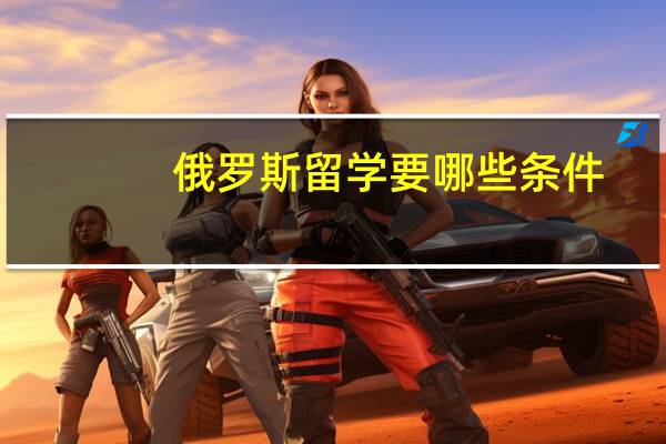 俄罗斯留学要哪些条件