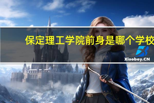 保定理工学院前身是哪个学校