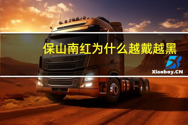保山南红为什么越戴越黑