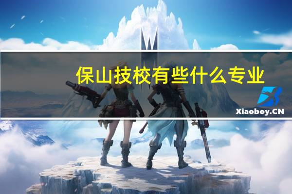 保山技校有些什么专业