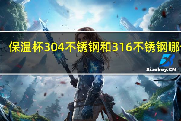 保温杯304不锈钢和316不锈钢哪个好