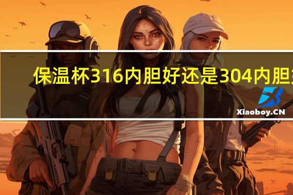 保温杯316内胆好还是304内胆好