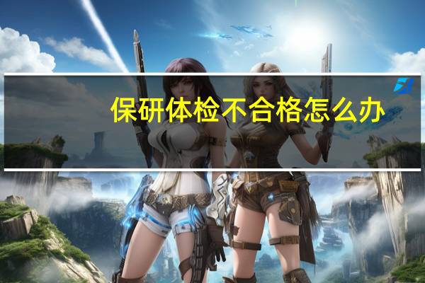 保研体检不合格怎么办