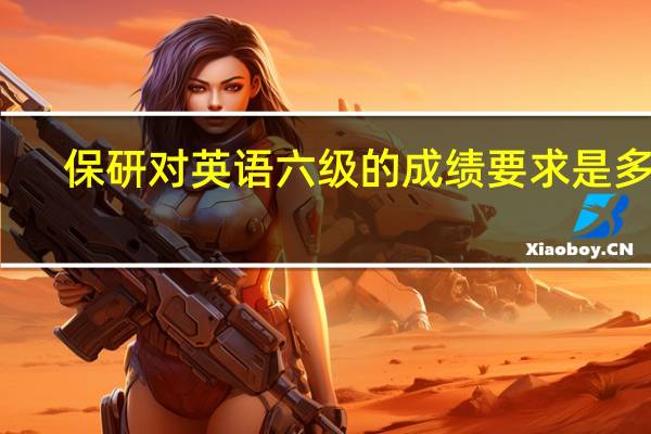 保研对英语六级的成绩要求是多少