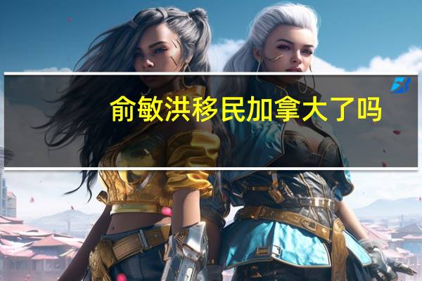 俞敏洪移民加拿大了吗