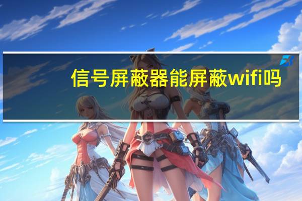 信号屏蔽器能屏蔽wifi吗