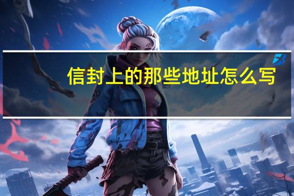 信封上的那些地址怎么写