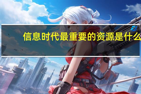 信息时代最重要的资源是什么