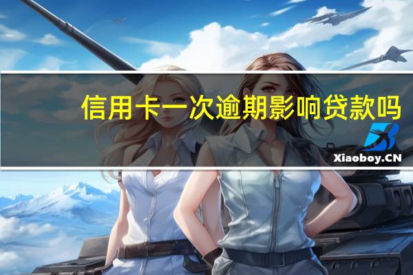 信用卡一次逾期影响贷款吗