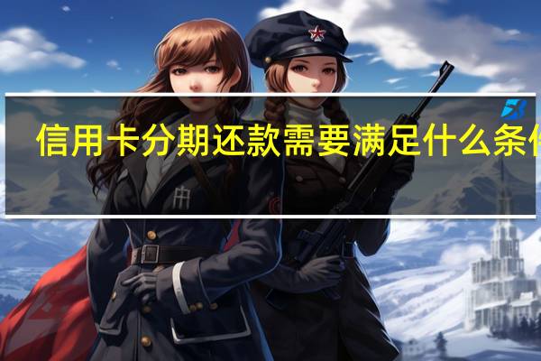 信用卡分期还款需要满足什么条件吗