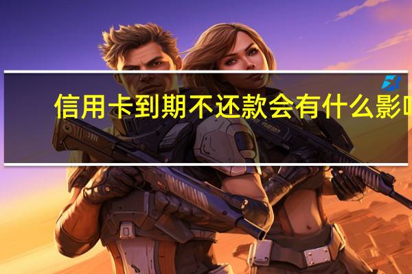 信用卡到期不还款会有什么影响