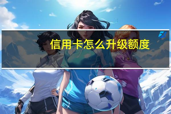 信用卡怎么升级额度