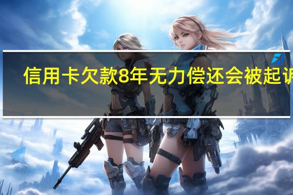 信用卡欠款8年无力偿还会被起诉吗